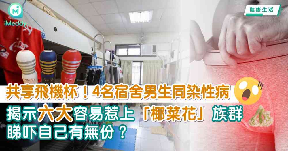 ​共享飛機杯！4名宿舍男生同染性病 揭示六大容易惹上「椰菜花」族群 睇吓你自己有無份？