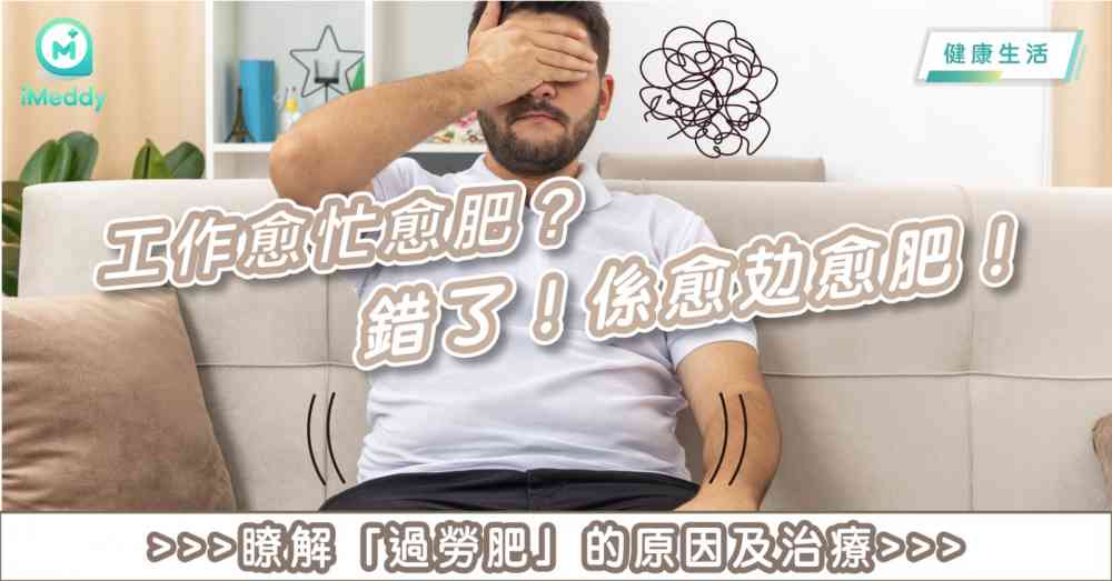 工作愈忙愈肥？錯了，係愈攰愈肥！瞭解「過勞肥」的原因及治療